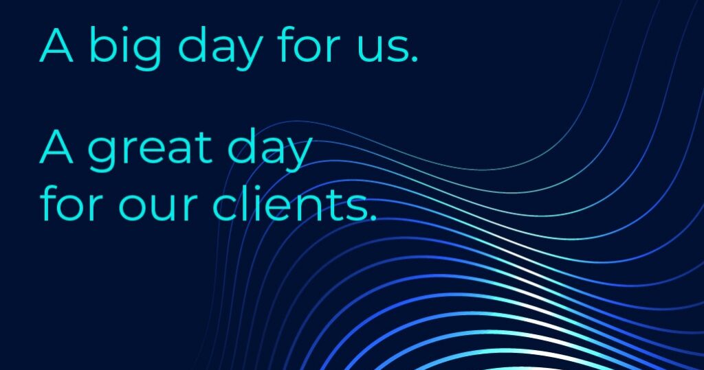 A big day for us.  A great day for our clients.